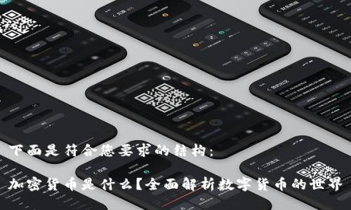 下面是符合您要求的结构：

加密货币是什么？全面解析数字货币的世界